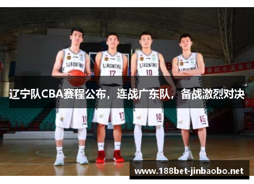 辽宁队CBA赛程公布，连战广东队，备战激烈对决