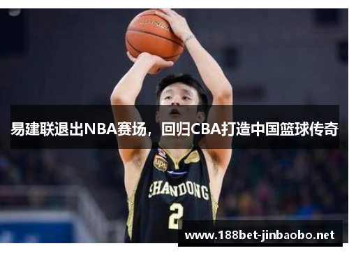 易建联退出NBA赛场，回归CBA打造中国篮球传奇